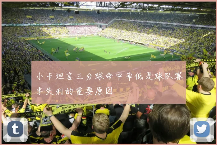 小卡坦言三分球命中率低是球队赛季失利的重要原因