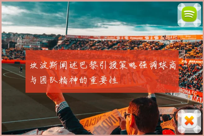 坎波斯阐述巴黎引援策略强调球商与团队精神的重要性