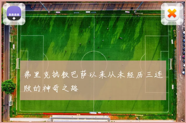 弗里克执教巴萨以来从未经历三连败的神奇之路