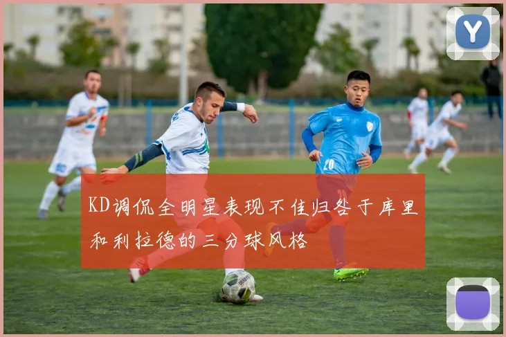 KD调侃全明星表现不佳归咎于库里和利拉德的三分球风格