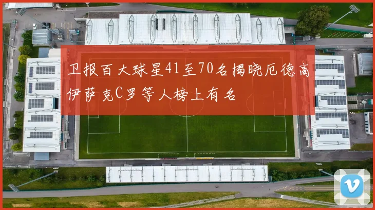 卫报百大球星41至70名揭晓厄德高伊萨克C罗等人榜上有名
