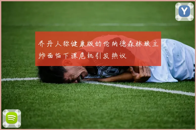 乔丹人称健康版的伦纳德森林狼主帅面临下课危机引发热议