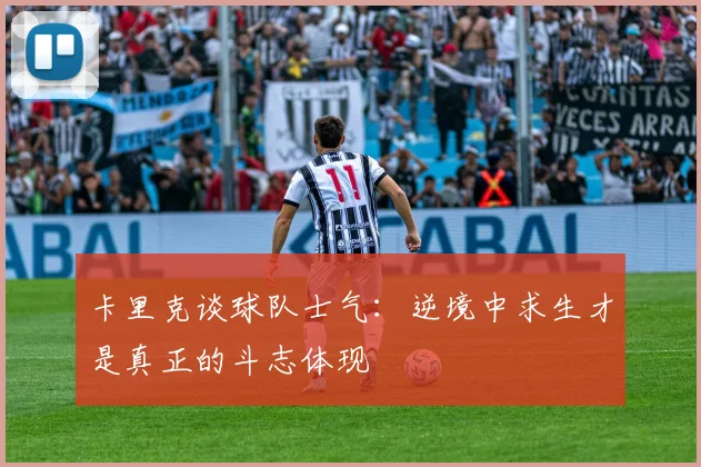 卡里克谈球队士气：逆境中求生才是真正的斗志体现