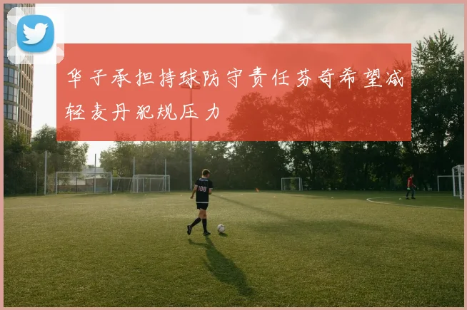 华子承担持球防守责任芬奇希望减轻麦丹犯规压力