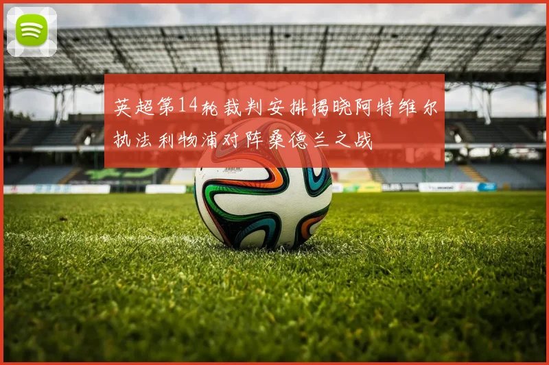 英超第14轮裁判安排揭晓阿特维尔执法利物浦对阵桑德兰之战