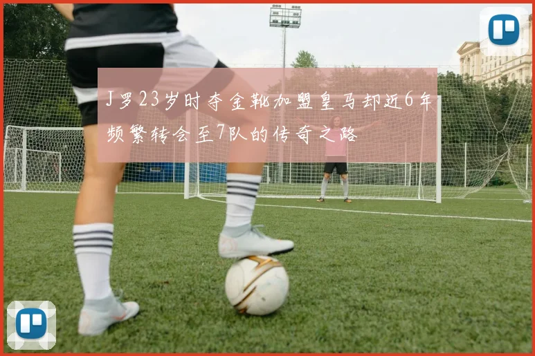 J罗23岁时夺金靴加盟皇马却近6年频繁转会至7队的传奇之路