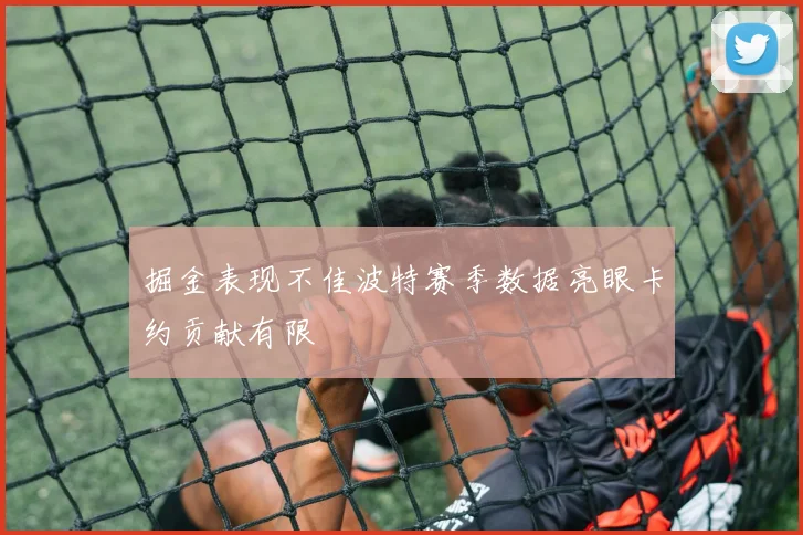 掘金表现不佳波特赛季数据亮眼卡约贡献有限
