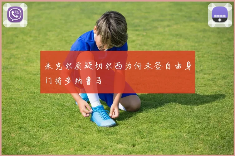 米克尔质疑切尔西为何未签自由身门将多纳鲁马