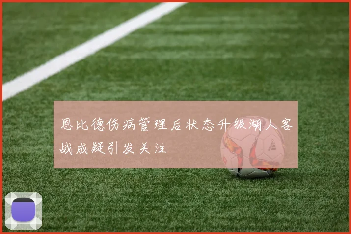 恩比德伤病管理后状态升级湖人客战成疑引发关注